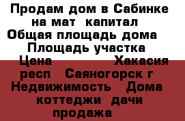 Продам дом в Сабинке на мат. капитал › Общая площадь дома ­ 40 › Площадь участка ­ 13 › Цена ­ 450 000 - Хакасия респ., Саяногорск г. Недвижимость » Дома, коттеджи, дачи продажа   